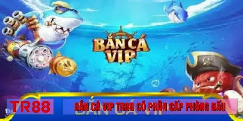 Bắn cá Vip TR88 có phân cấp phòng đấu