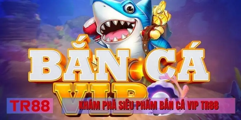 Khám phá siêu phẩm bắn cá Vip TR88