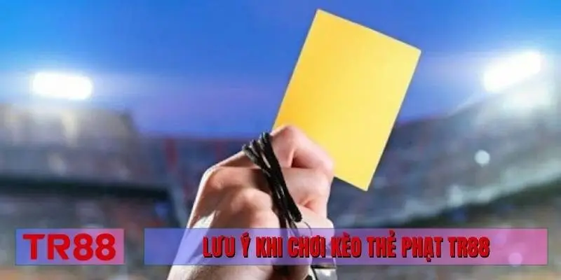 Lưu ý khi chơi kèo thẻ phạt TR88