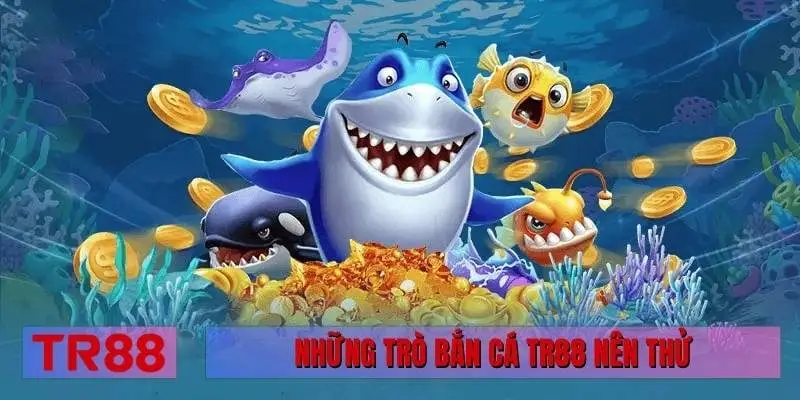 Những trò bắn cá TR88 nên thử