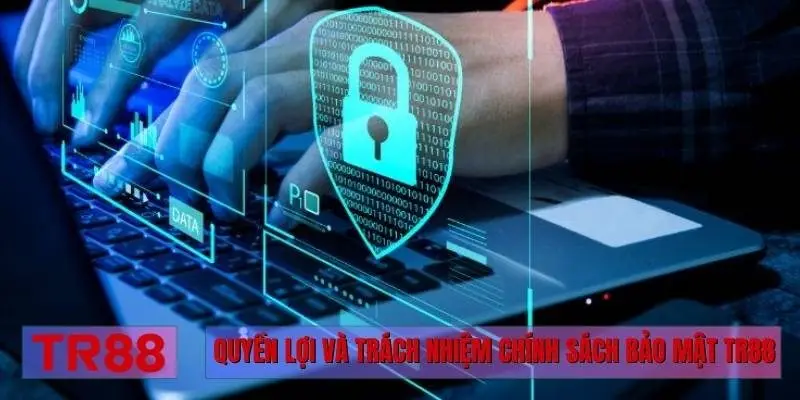 Quyền lợi và trách nhiệm chính sách bảo mật TR88