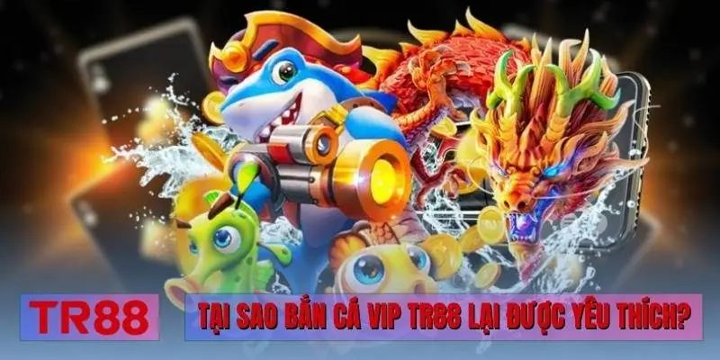 Tại sao bắn cá Vip TR88 lại được yêu thích?